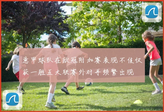 意甲球队在欧冠附加赛表现不佳仅获一胜五大联赛外对手频繁出现