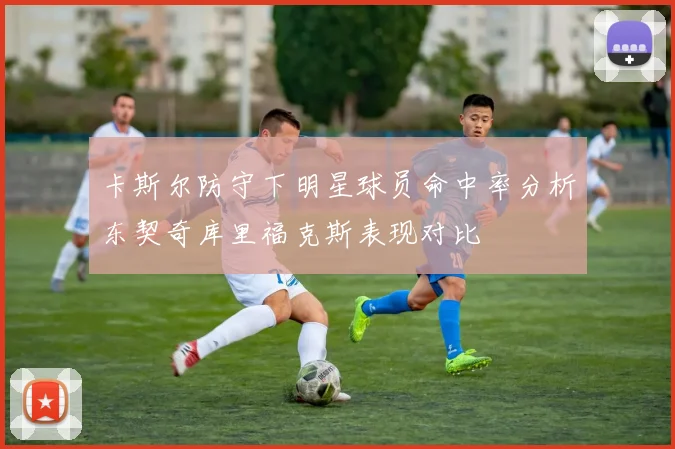 卡斯尔防守下明星球员命中率分析东契奇库里福克斯表现对比