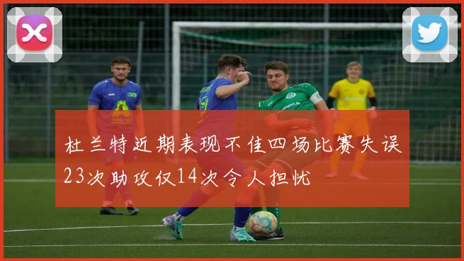 杜兰特近期表现不佳四场比赛失误23次助攻仅14次令人担忧