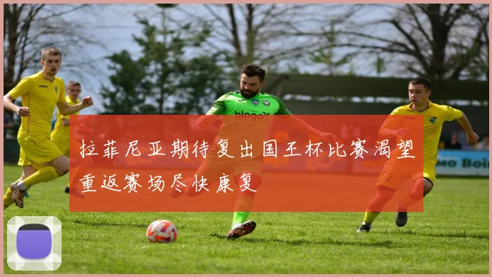 拉菲尼亚期待复出国王杯比赛渴望重返赛场尽快康复