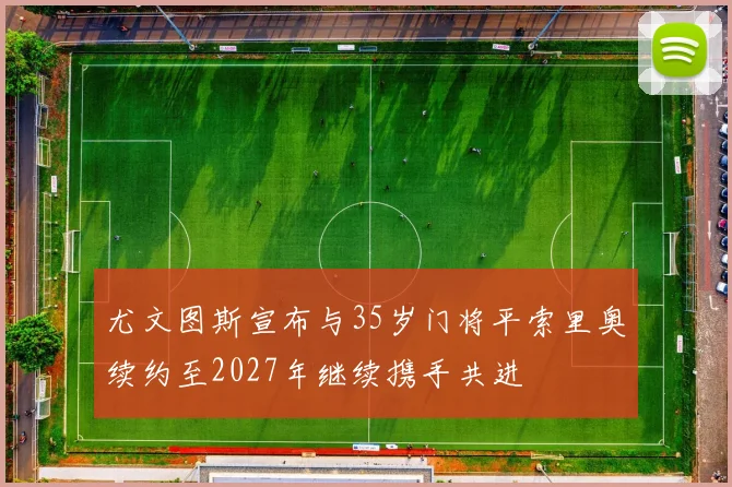 尤文图斯宣布与35岁门将平索里奥续约至2027年继续携手共进