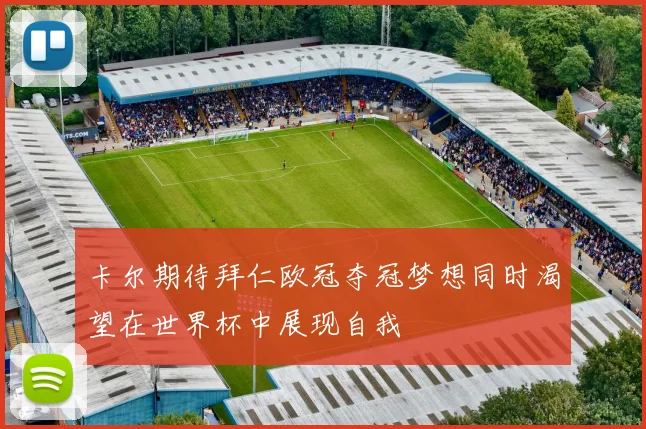 卡尔期待拜仁欧冠夺冠梦想同时渴望在世界杯中展现自我