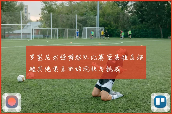 罗塞尼尔强调球队比赛密集程度超越其他俱乐部的现状与挑战