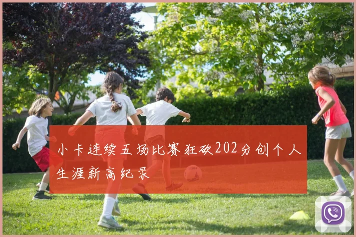 小卡连续五场比赛狂砍202分创个人生涯新高纪录