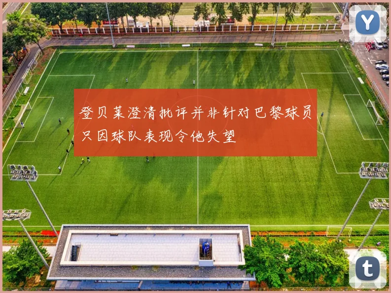 登贝莱澄清批评并非针对巴黎球员只因球队表现令他失望